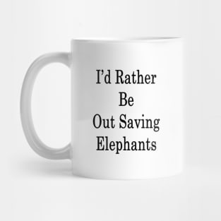 I'd Rather Be Out Saving Elephants Mug